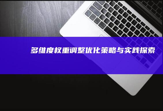 多维度权重调整优化策略与实践探索